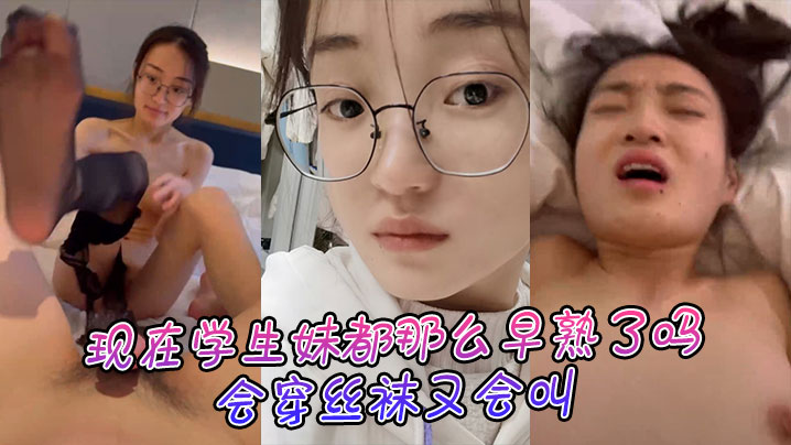 现在学生妹都那么早熟了吗会穿丝袜又会叫