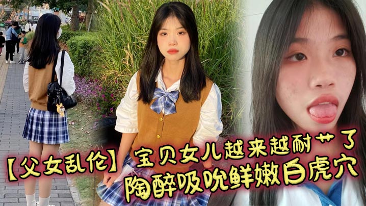 【父女乱伦】宝贝女儿越来越耐艹了 陶醉吸吮鲜嫩白虎穴 娇小身躯春心荡漾 狠狠爆肏小穴滚烫榨精