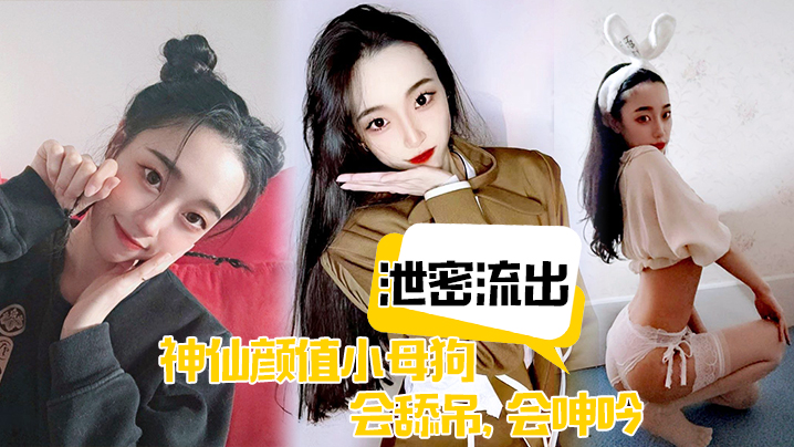 【泄密流出】神仙颜值小母狗，会舔吊，会呻吟，无套插入后，艹爽了便是臣服！