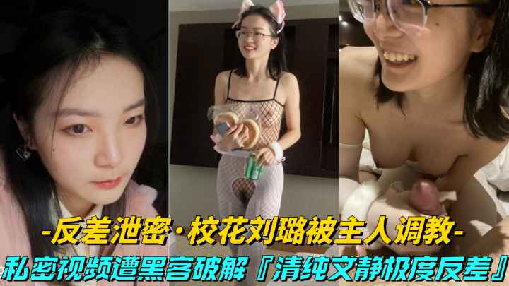 【反差泄密】大学校花刘璐被富哥调教，清纯文静极度反差婊视频流出